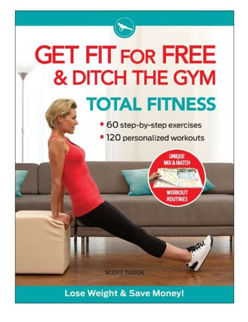 Get Fit For Free and Ditch the Gym for Total Fitness: Workout Routines to Keep Fit, Tone Up, Lose Weight, and Save Money