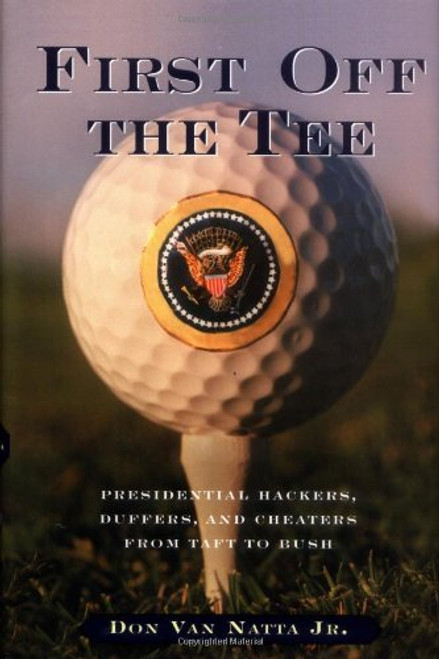 First Off the Tee: Presidential Hackers, Duffers, and Cheaters from Taft to Bush