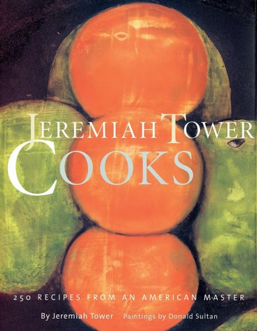 Jeremiah Tower Cooks: 250 Recipes from an American Master