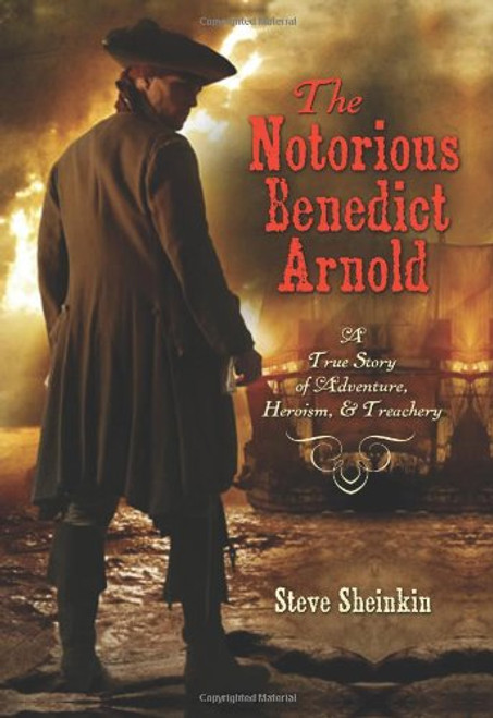 The Notorious Benedict Arnold: A True Story of Adventure, Heroism & Treachery