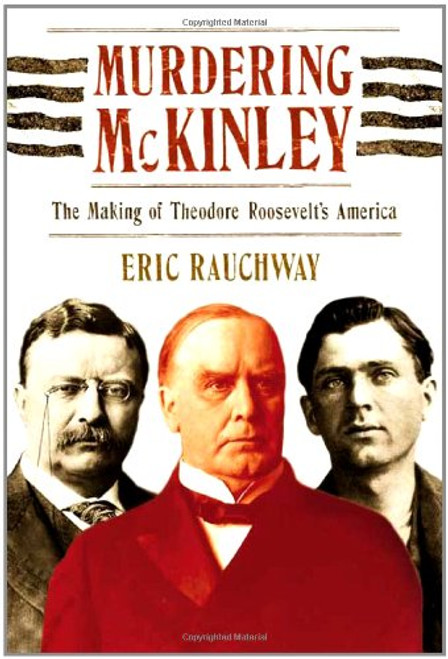 Murdering McKinley: The Making of Theodore Roosevelt's America