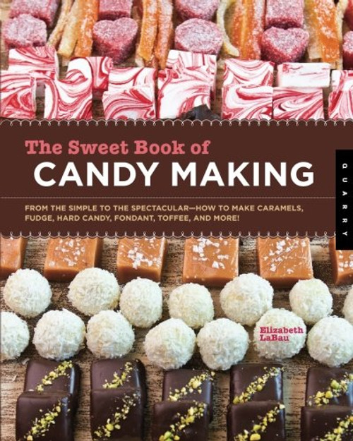 The Sweet Book of Candy Making: From the Simple to the Spectacular-How to Make Caramels, Fudge, Hard Candy, Fondant, Toffee, and More!