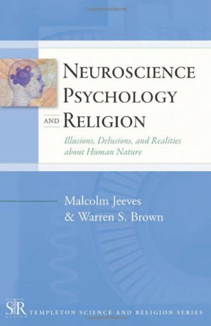 Neuroscience, Psychology, and Religion: Illusions, Delusions, and Realities about Human Nature (Templeton Science and Religion Series)