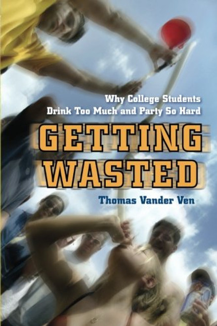 Getting Wasted: Why College Students Drink Too Much and Party So Hard