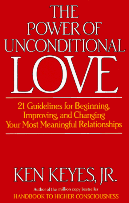 The Power of Unconditional Love: 21 Guidelines for Beginning, Improving and Changing Your Most Meaningful Relationships