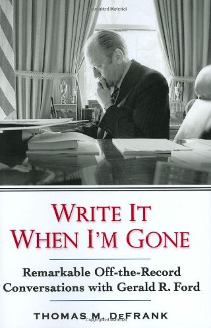 Write It When I'm Gone: Remarkable Off-the-Record Conversations With Gerald R. Ford