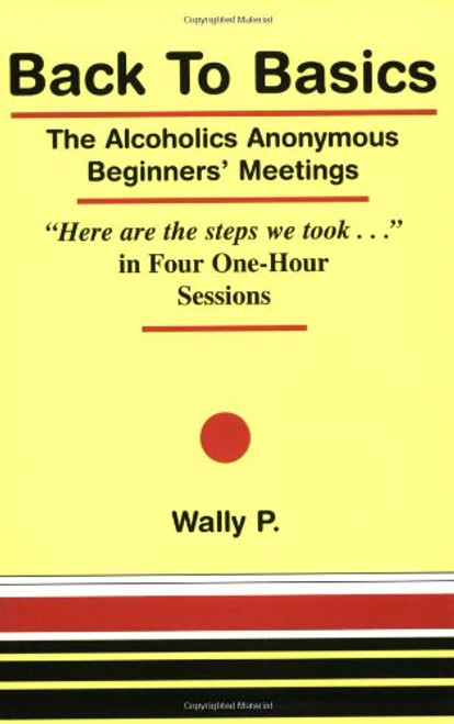 Back To Basics - The Alcoholics Anonymous Beginners Meetings Here are the steps we took... in Four One Hour Sessions