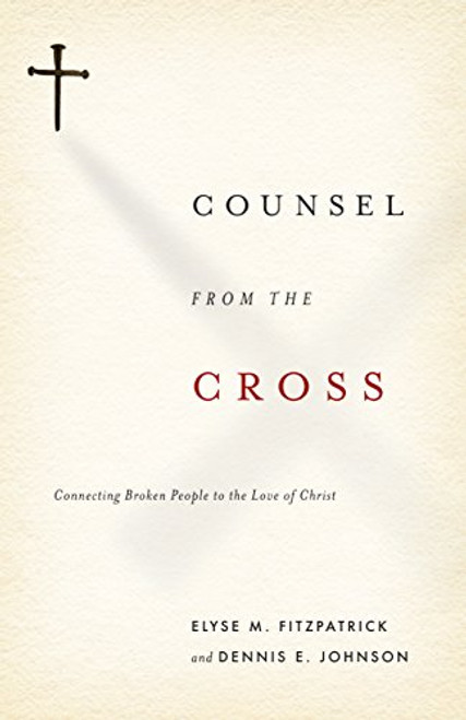 Counsel from the Cross: Connecting Broken People to the Love of Christ