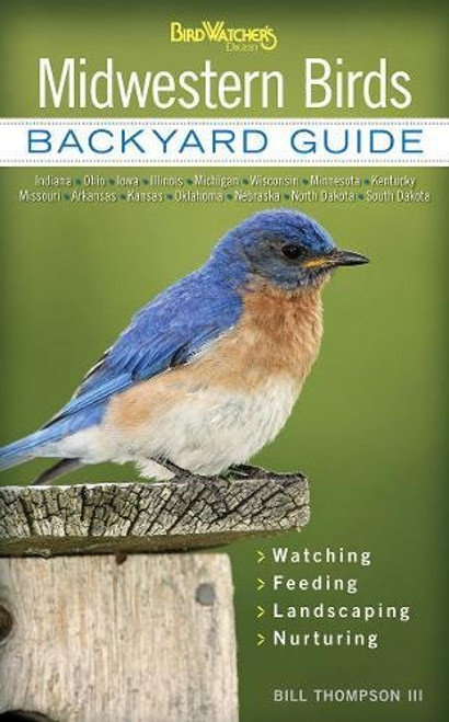 Midwestern Birds: Backyard Guide - Watching - Feeding - Landscaping - Nurturing - Indiana, Ohio, Iowa, Illinois, Michigan, Wisconsin, Minnesota, ... Dakota (Bird Watcher's Digest Backyard Guide)