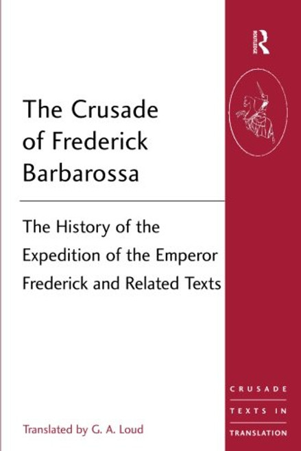 The Crusade of Frederick Barbarossa: The History of the Expedition of the Emperor Frederick and Related Texts (Crusade Texts in Translation)