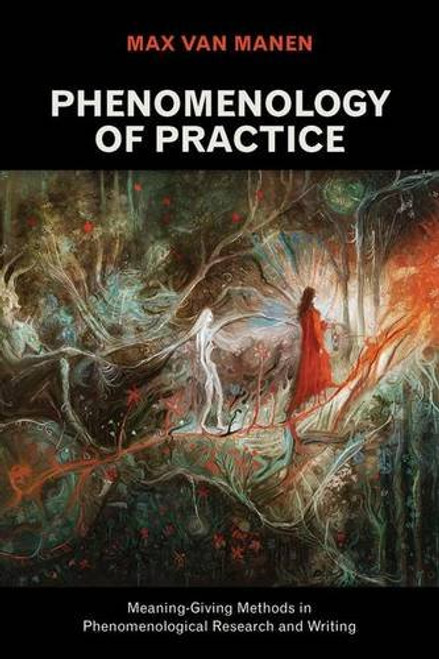 Phenomenology of Practice: Meaning-Giving Methods in Phenomenological Research and Writing (Developing Qualitative Inquiry)