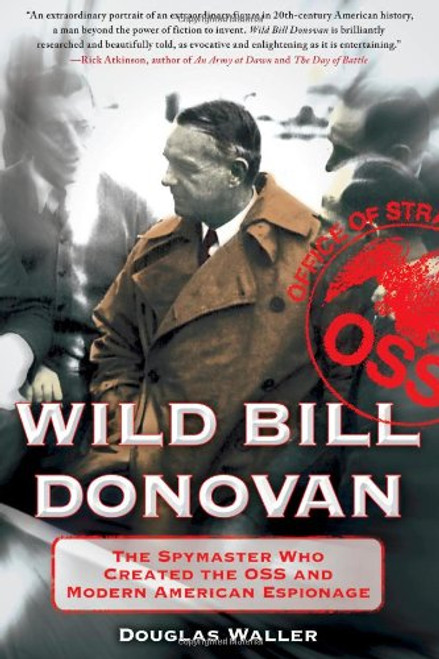 Wild Bill Donovan: The Spymaster Who Created the OSS and Modern American Espionage