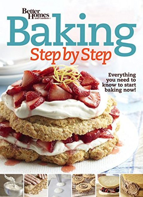 Better Homes and Gardens Baking Step by Step: Everything You Need to Know to Start Baking Now! (Better Homes and Gardens Cooking)