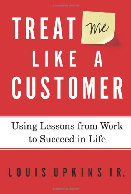 Treat Me Like a Customer: Using Lessons from Work to Succeed in Life