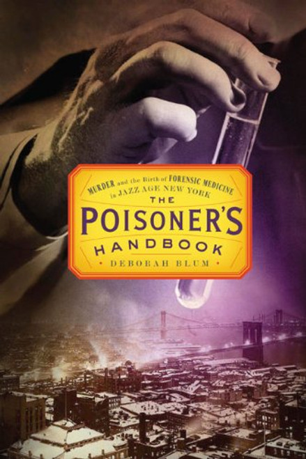 The Poisoner's Handbook: Murder and the Birth of Forensic Medicine in Jazz Age New York