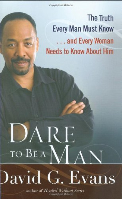 Dare to Be a Man: The Truth Every Man Must Know . . . And Every Woman Needs to Know About Him