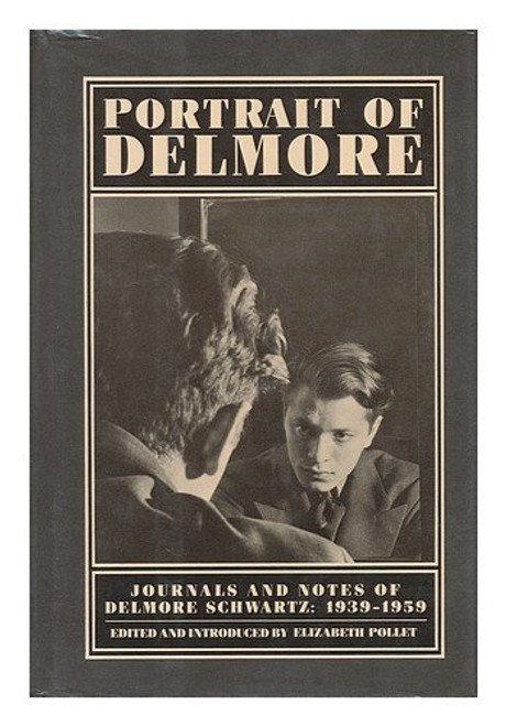 Portrait of Delmore: Journals and Notes of Delmore Schwartz, 1939-1959