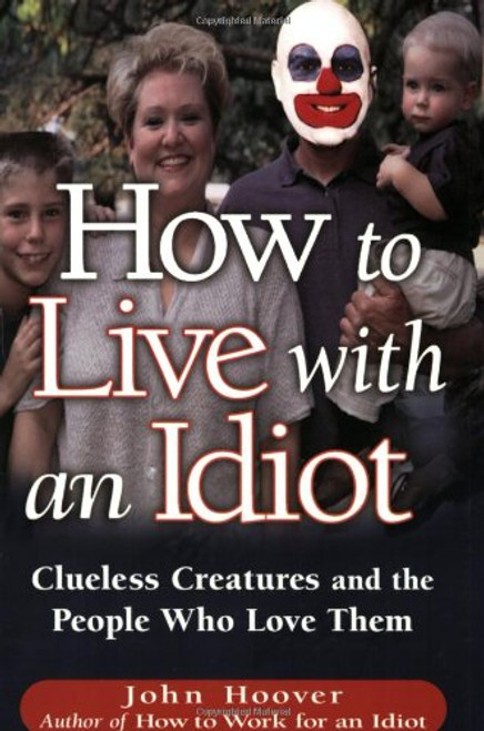 How To Live With An Idiot: Clueless Creatures And The People Who Love Them
