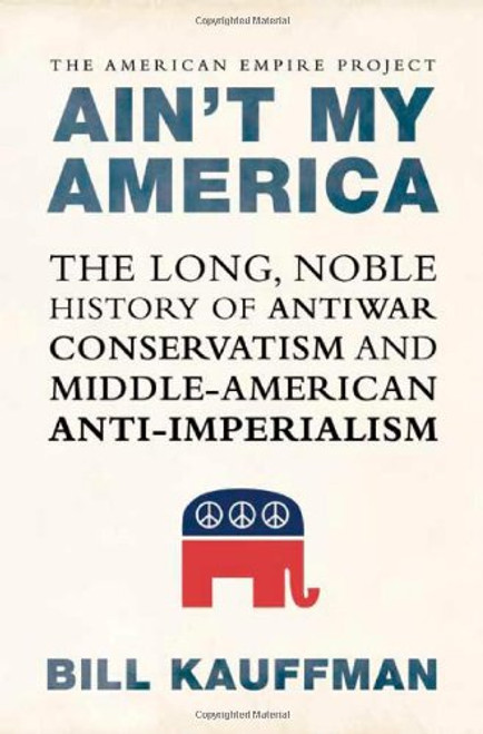 Ain't My America: The Long, Noble History of Antiwar Conservatism and Middle-American Anti-Imperialism
