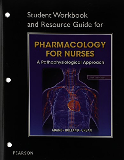 Student Workbook and Resource Guide for Pharmacology for Nurses for Pharmacology for Nurses: A Pathophysiologic Approach