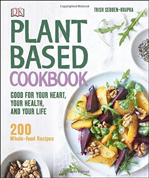 Plant-Based Cookbook: Good for Your Heart, Your Health, and Your Life; 200 Whole-food Recipes