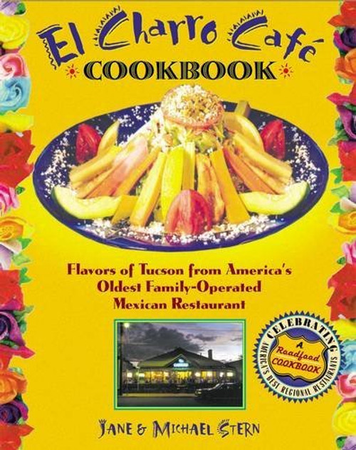 The Flore Family's El Charro Cafe Cookbook: Flavors of Tucson from America's Oldest Family-Operated Mexican Restaurant  (Roadfood Cookbooks)
