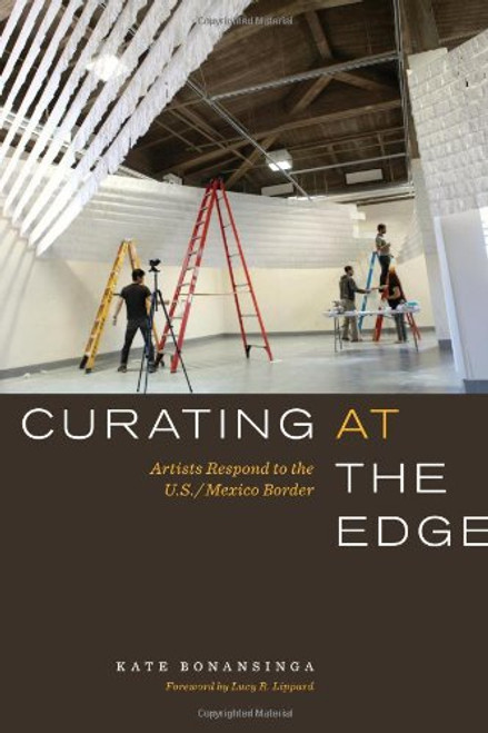 Curating at the Edge: Artists Respond to the U.S./Mexico Border (The William and Bettye Nowlin Series in Art, History, and Culture of the Western Hemisphere)