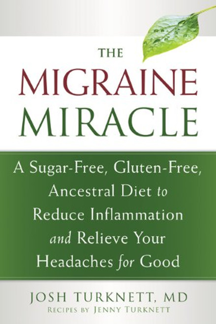 The Migraine Miracle: A Sugar-Free, Gluten-Free, Ancestral Diet to Reduce Inflammation and Relieve Your Headaches for Good