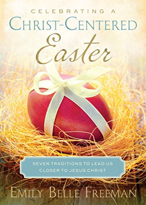Celebrating a Christ-Centered Easter: Seven Traditions to Lead Us Closer to the Savior