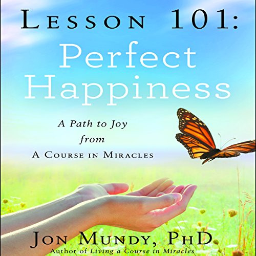 Lesson 101: Perfect Happiness: A Path to Joy from A Course in Miracles