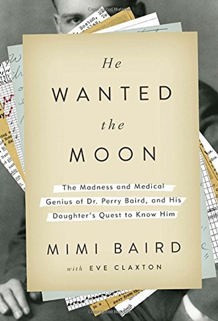 He Wanted the Moon: The Madness and Medical Genius of Dr. Perry Baird, and His Daughter's Quest to Know Him