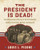 The President Is Dead!: The Extraordinary Stories of the Presidential Deaths, Final Days, Burials, and Beyond