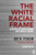 The White Racial Frame: Centuries of Racial Framing and Counter-Framing