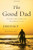 The Good Dad: Becoming the Father You Were Meant to Be