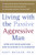 Living with the Passive-Aggressive Man:  Coping with Hidden Aggression - From the Bedroom to the Boardroom