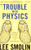 The Trouble With Physics: The Rise of String Theory, The Fall of a Science, and What Comes Next