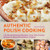 Authentic Polish Cooking: 120 Mouthwatering Recipes, from Old-Country Staples to Exquisite Modern Cuisine
