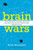 Brain Wars: The Scientific Battle Over the Existence of the Mind and the Proof that Will Change the Way We Live Our Lives