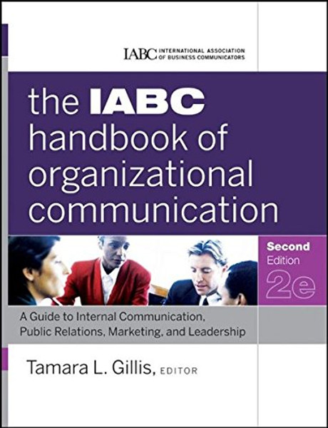 The IABC Handbook of Organizational Communication: A Guide to Internal Communication, Public Relations, Marketing, and Leadership