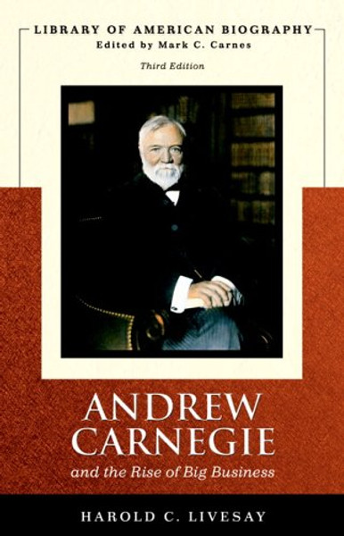 Andrew Carnegie and the Rise of Big Business (Library of American Biography Series) (3rd Edition)