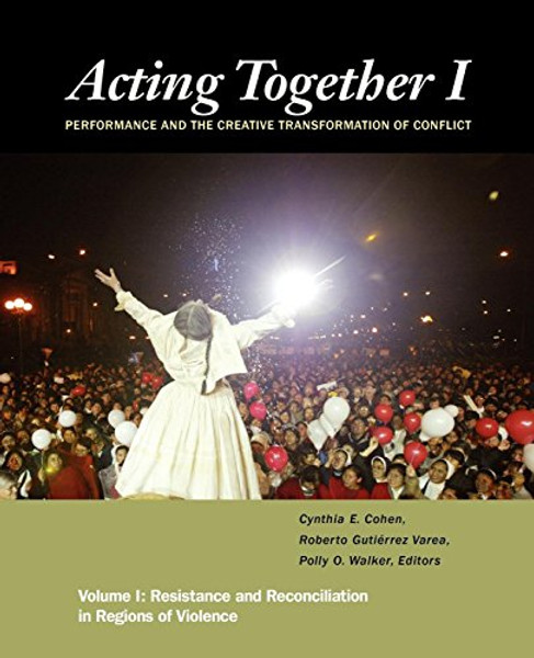 1: Acting Together I: Performance and the Creative Transformation of Conflict: Resistance and Reconciliation in Regions of Violence