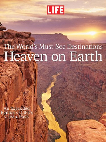 LIFE Heaven On Earth, The World's Must-See Destinations: An Expanded Edition of LIFE's Classic Book