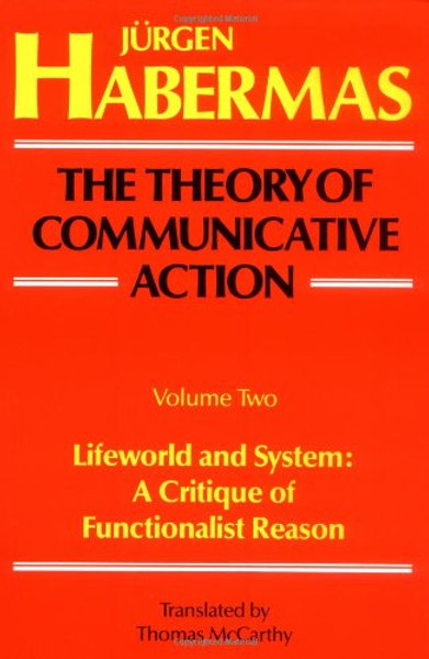 002: The Theory of Communicative Action, Volume 2: Lifeworld and System: A Critique of Functionalist Reason