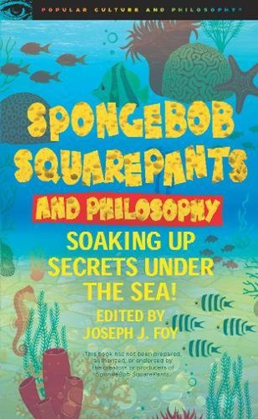 SpongeBob SquarePants and Philosophy: Soaking Up Secrets Under the Sea! (Popular Culture and Philosophy)