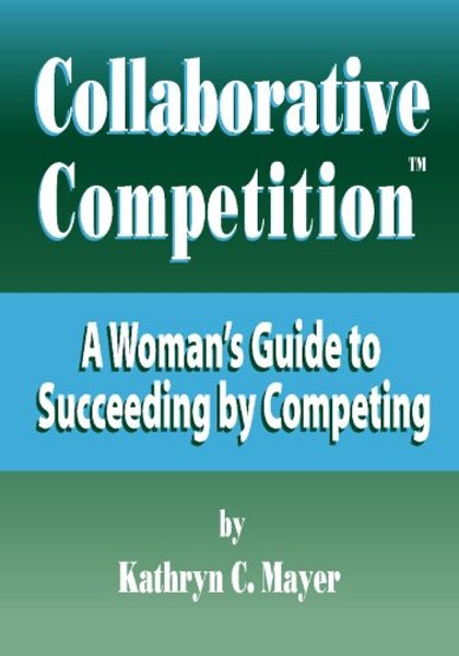 Collaborative Competition: A Woman's Guide to Succeeding by Competing