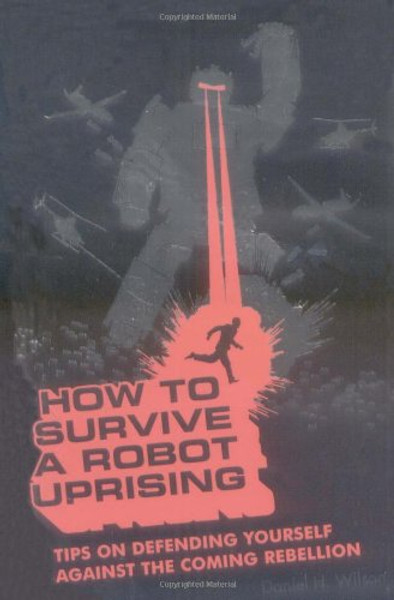 How To Survive a Robot Uprising: Tips on Defending Yourself Against the Coming Rebellion