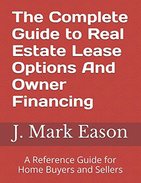 The Complete Guide to Real Estate Lease Options And Owner Financing: A Reference Guide for Home Buyers and Sellers
