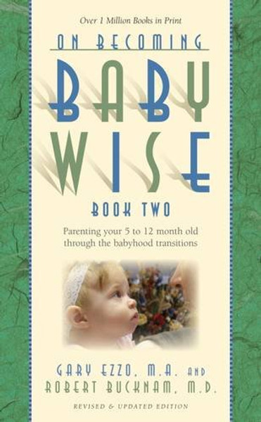 2: On Becoming Baby Wise, Book Two: Parenting Your Five to Twelve-Month Old Through the Babyhood Transition