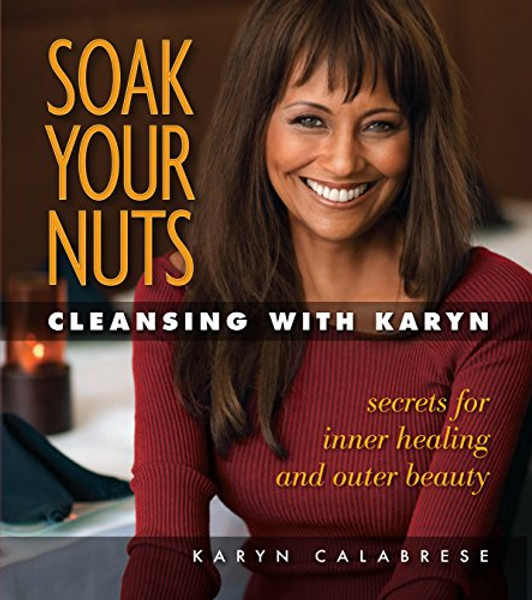 Soak Your Nuts: Cleansing With Karyn: Detox Secrets for Inner Healing and Outer Beauty