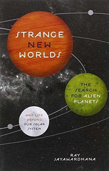 Strange New Worlds: The Search for Alien Planets and Life beyond Our Solar System